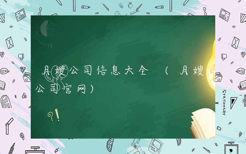 月嫂公司信息大全 (月嫂公司官网)